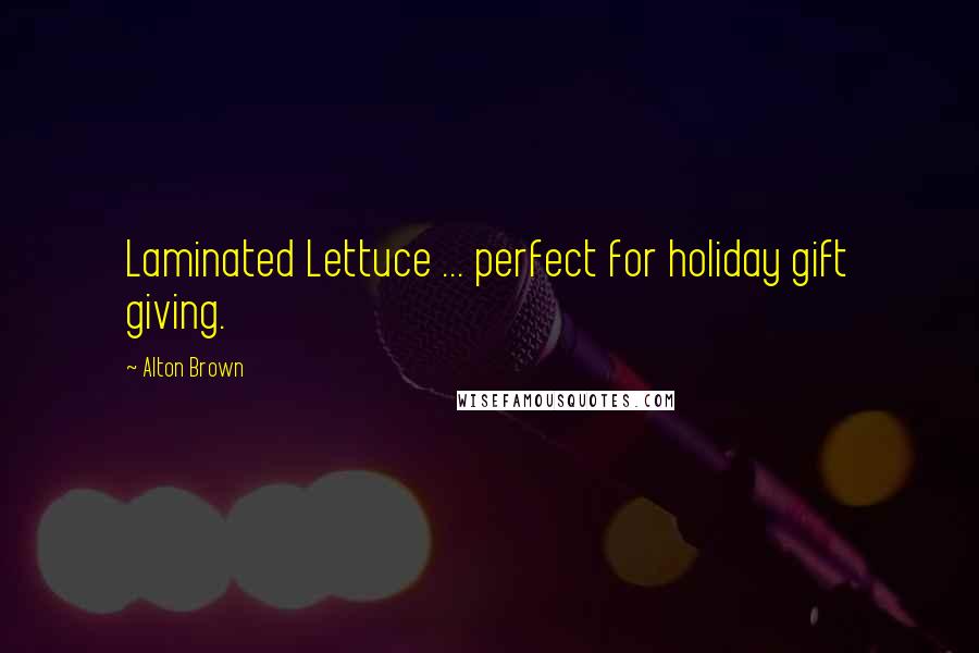 Alton Brown Quotes: Laminated Lettuce ... perfect for holiday gift giving.