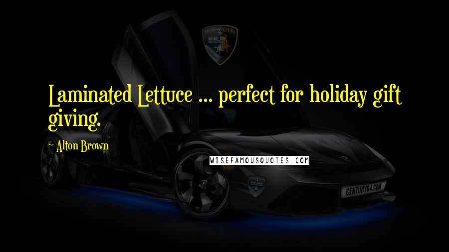Alton Brown Quotes: Laminated Lettuce ... perfect for holiday gift giving.