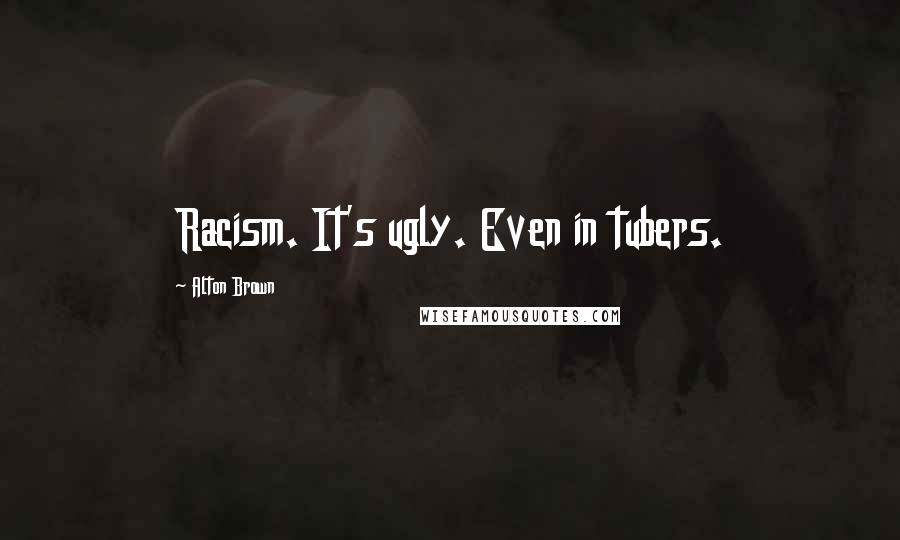 Alton Brown Quotes: Racism. It's ugly. Even in tubers.