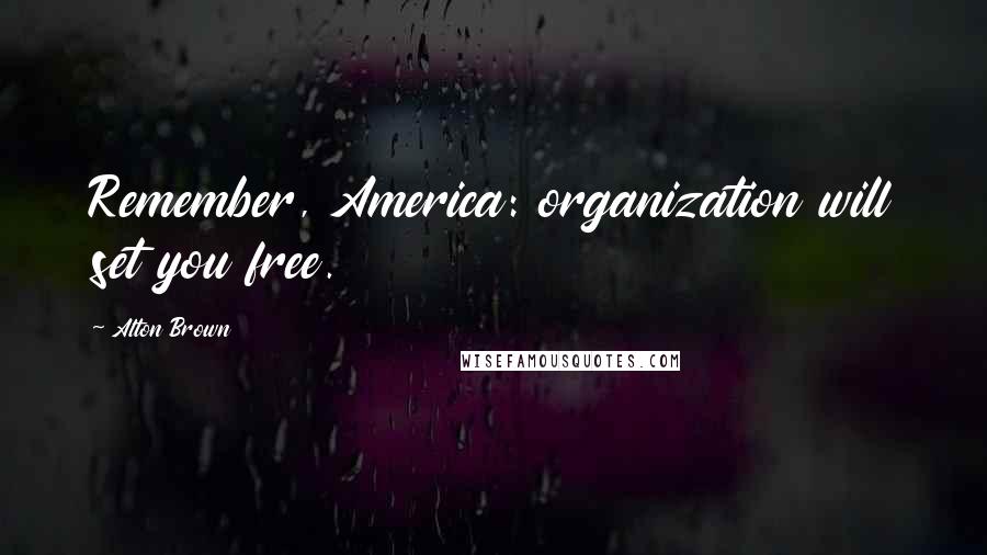 Alton Brown Quotes: Remember, America: organization will set you free.