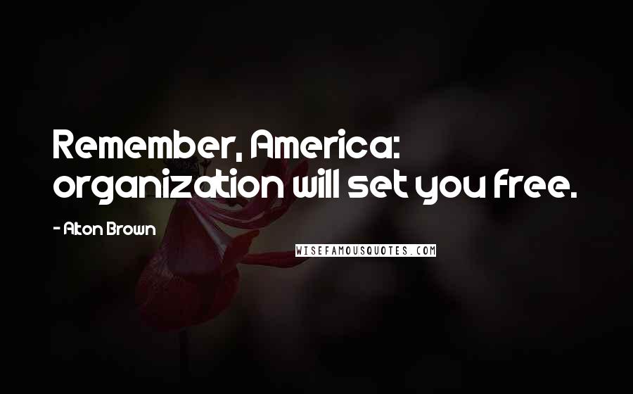 Alton Brown Quotes: Remember, America: organization will set you free.