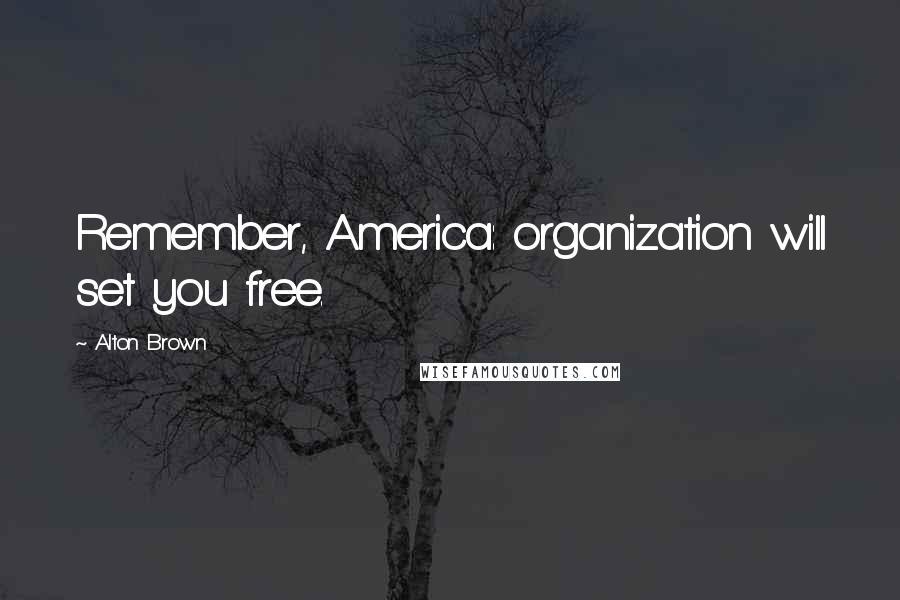 Alton Brown Quotes: Remember, America: organization will set you free.