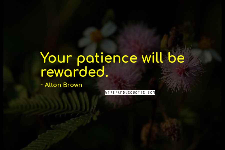 Alton Brown Quotes: Your patience will be rewarded.