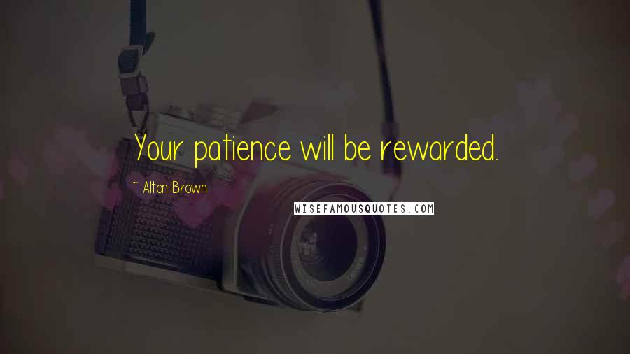 Alton Brown Quotes: Your patience will be rewarded.