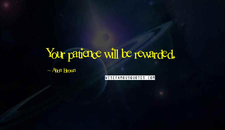 Alton Brown Quotes: Your patience will be rewarded.