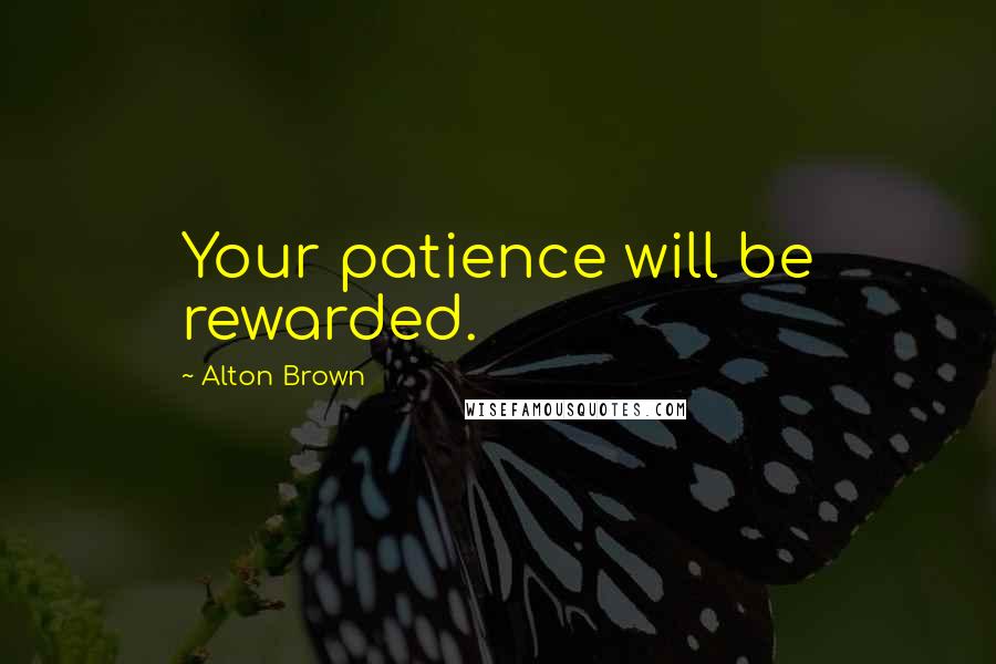 Alton Brown Quotes: Your patience will be rewarded.