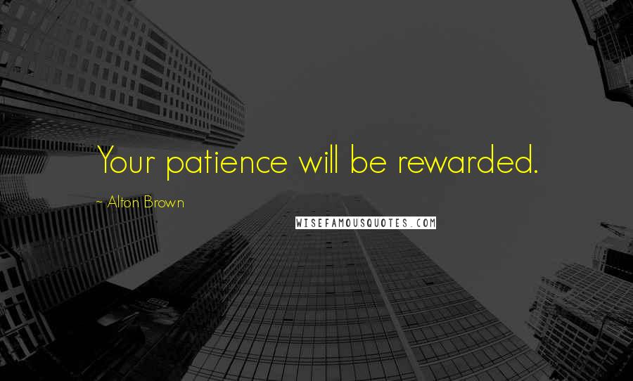 Alton Brown Quotes: Your patience will be rewarded.