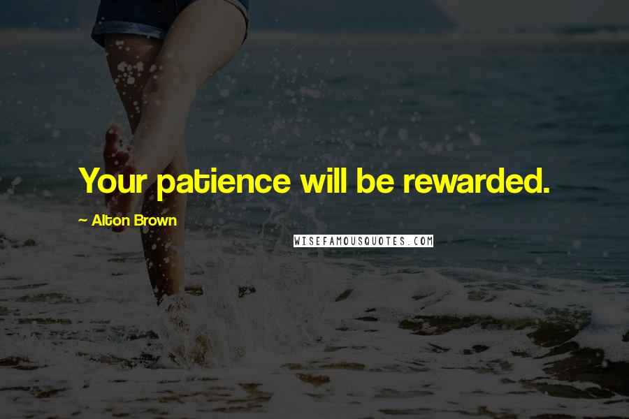 Alton Brown Quotes: Your patience will be rewarded.