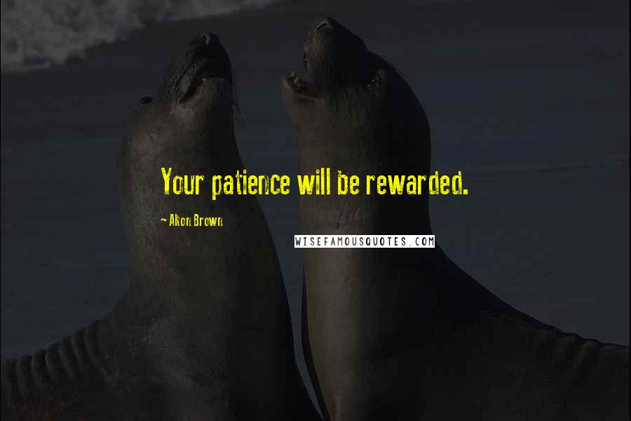 Alton Brown Quotes: Your patience will be rewarded.