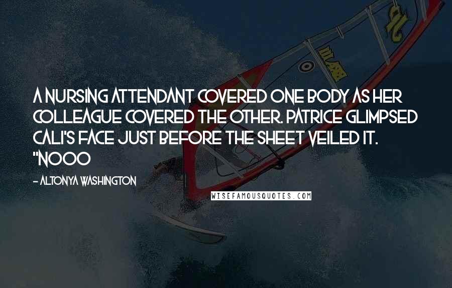 AlTonya Washington Quotes: A nursing attendant covered one body as her colleague covered the other. Patrice glimpsed Cali's face just before the sheet veiled it. "Nooo