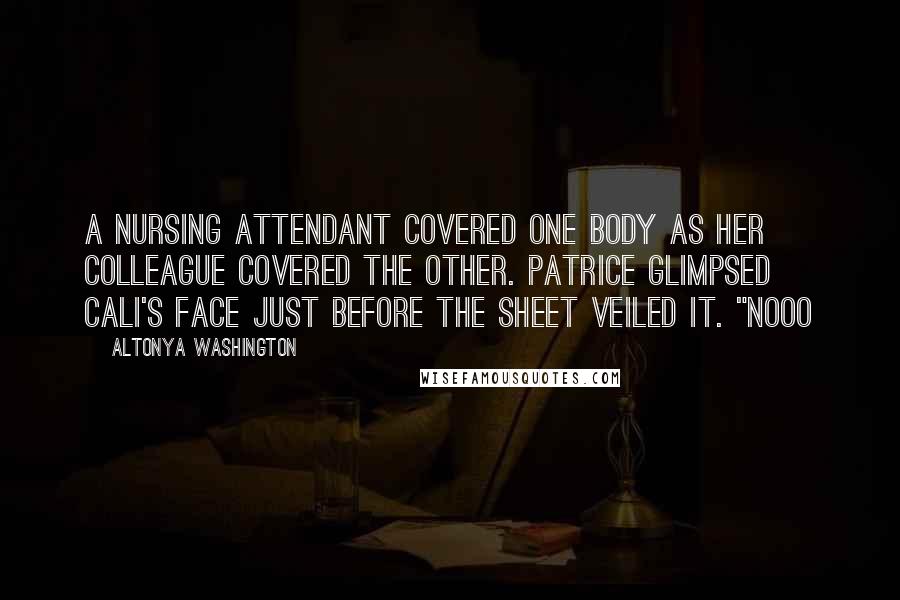 AlTonya Washington Quotes: A nursing attendant covered one body as her colleague covered the other. Patrice glimpsed Cali's face just before the sheet veiled it. "Nooo