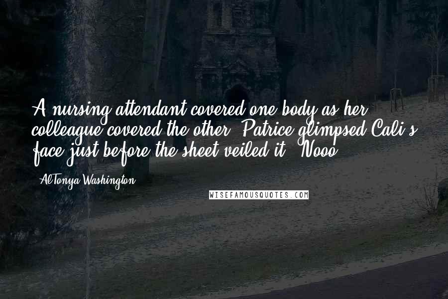 AlTonya Washington Quotes: A nursing attendant covered one body as her colleague covered the other. Patrice glimpsed Cali's face just before the sheet veiled it. "Nooo