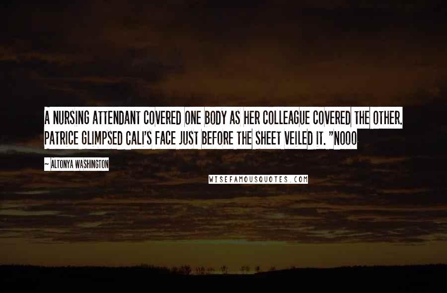 AlTonya Washington Quotes: A nursing attendant covered one body as her colleague covered the other. Patrice glimpsed Cali's face just before the sheet veiled it. "Nooo