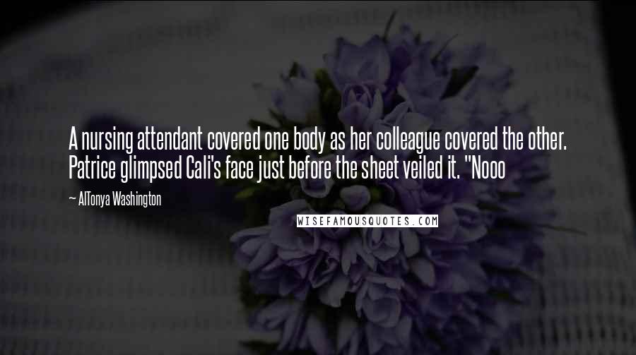 AlTonya Washington Quotes: A nursing attendant covered one body as her colleague covered the other. Patrice glimpsed Cali's face just before the sheet veiled it. "Nooo