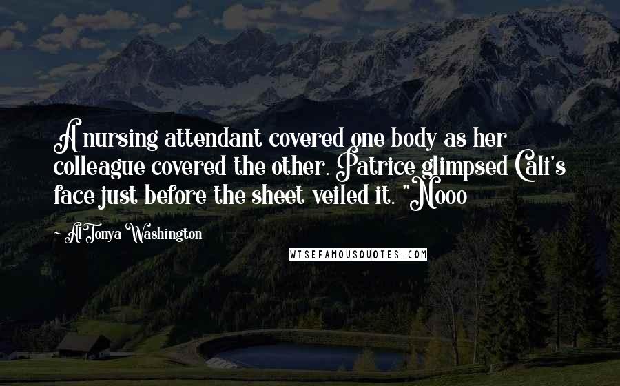 AlTonya Washington Quotes: A nursing attendant covered one body as her colleague covered the other. Patrice glimpsed Cali's face just before the sheet veiled it. "Nooo