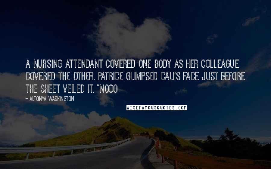 AlTonya Washington Quotes: A nursing attendant covered one body as her colleague covered the other. Patrice glimpsed Cali's face just before the sheet veiled it. "Nooo