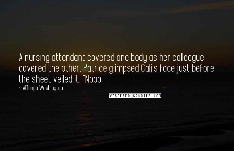 AlTonya Washington Quotes: A nursing attendant covered one body as her colleague covered the other. Patrice glimpsed Cali's face just before the sheet veiled it. "Nooo