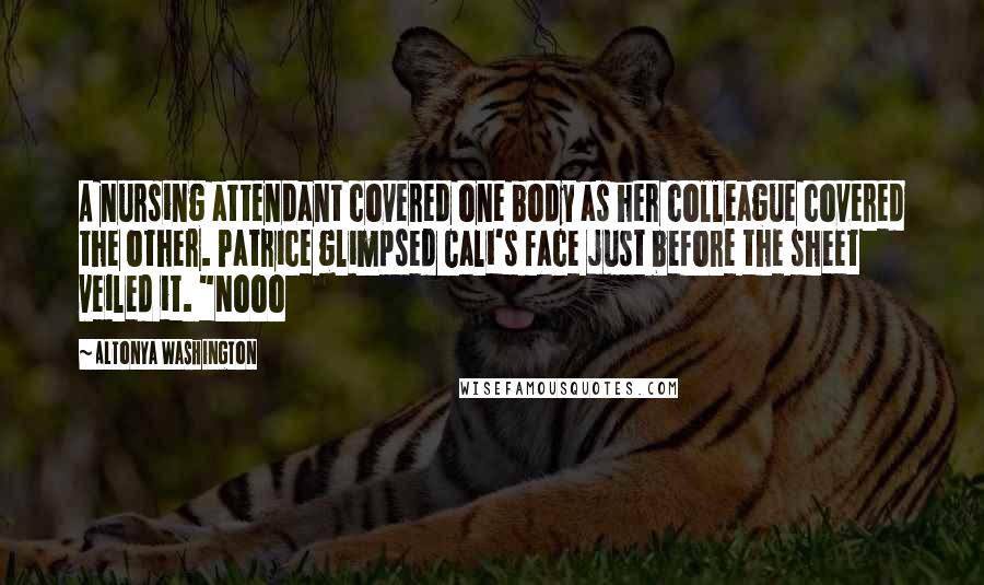 AlTonya Washington Quotes: A nursing attendant covered one body as her colleague covered the other. Patrice glimpsed Cali's face just before the sheet veiled it. "Nooo