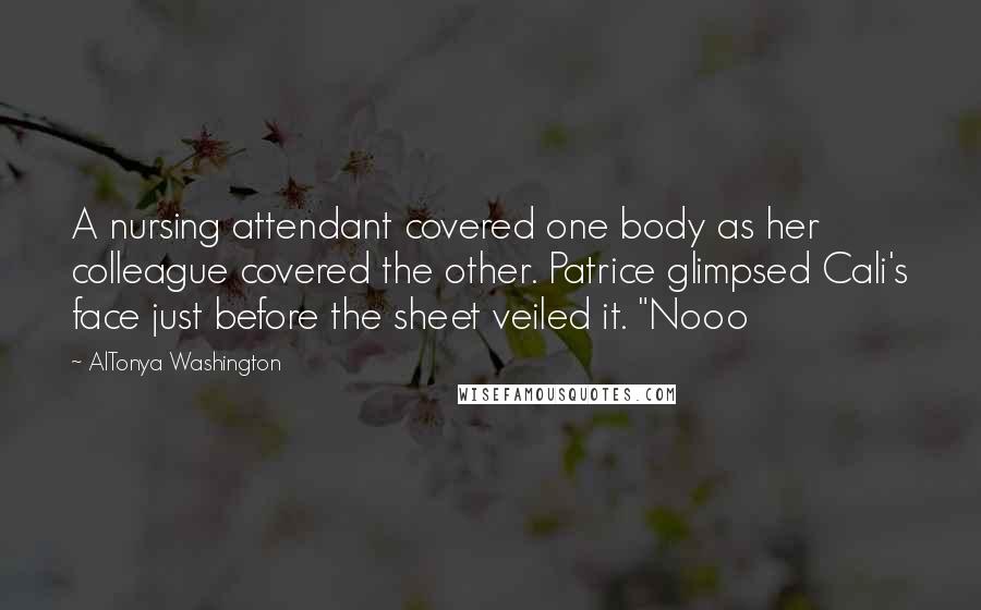 AlTonya Washington Quotes: A nursing attendant covered one body as her colleague covered the other. Patrice glimpsed Cali's face just before the sheet veiled it. "Nooo