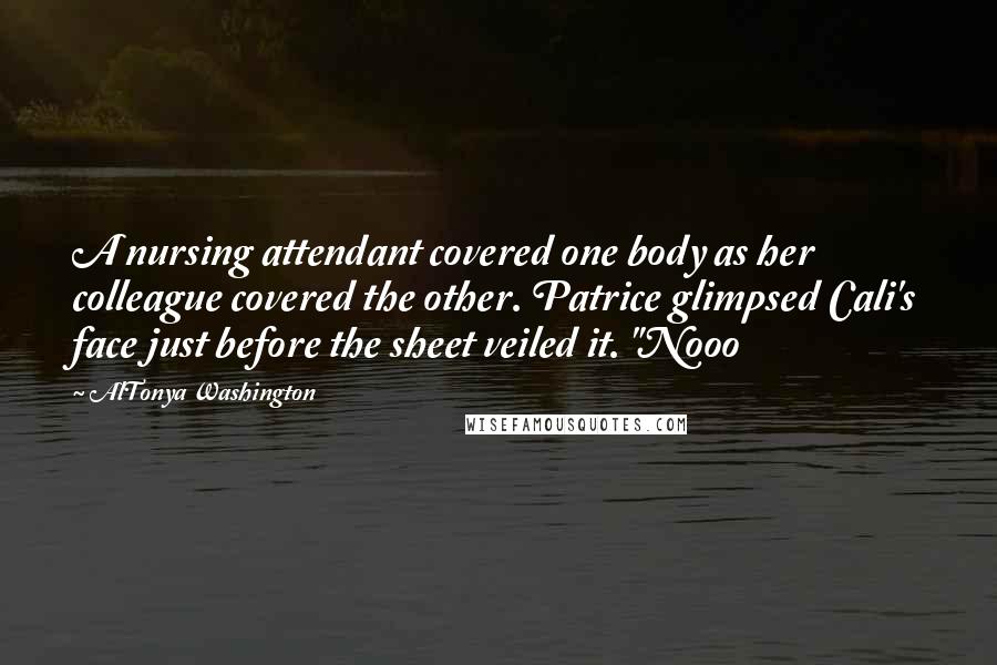 AlTonya Washington Quotes: A nursing attendant covered one body as her colleague covered the other. Patrice glimpsed Cali's face just before the sheet veiled it. "Nooo