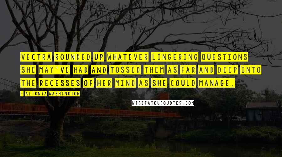 AlTonya Washington Quotes: Vectra rounded up whatever lingering questions she may've had and tossed them as far and deep into the recesses of her mind as she could manage.