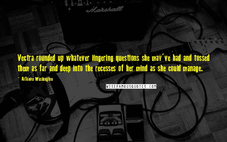 AlTonya Washington Quotes: Vectra rounded up whatever lingering questions she may've had and tossed them as far and deep into the recesses of her mind as she could manage.