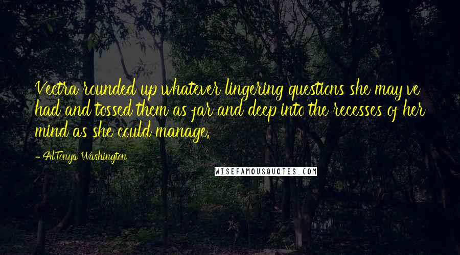 AlTonya Washington Quotes: Vectra rounded up whatever lingering questions she may've had and tossed them as far and deep into the recesses of her mind as she could manage.