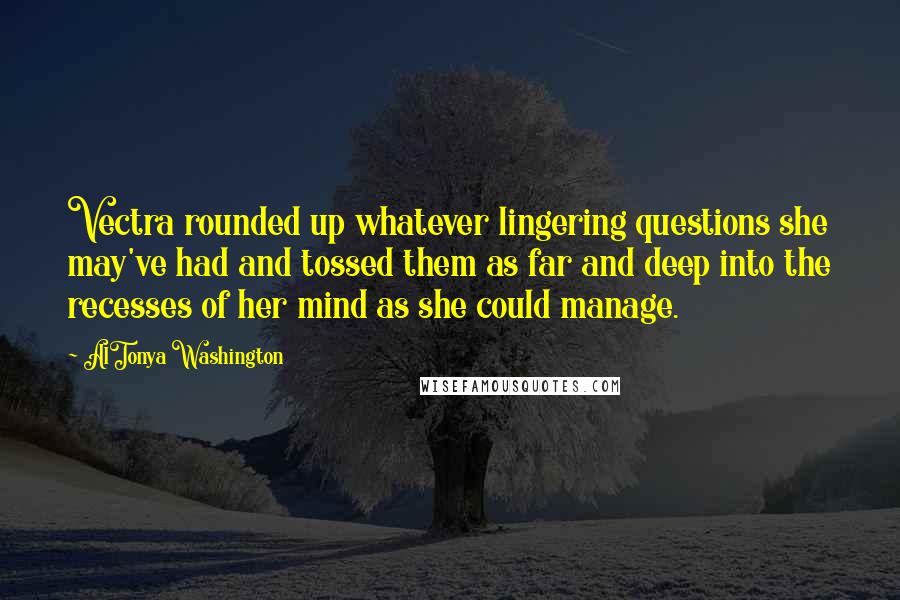 AlTonya Washington Quotes: Vectra rounded up whatever lingering questions she may've had and tossed them as far and deep into the recesses of her mind as she could manage.
