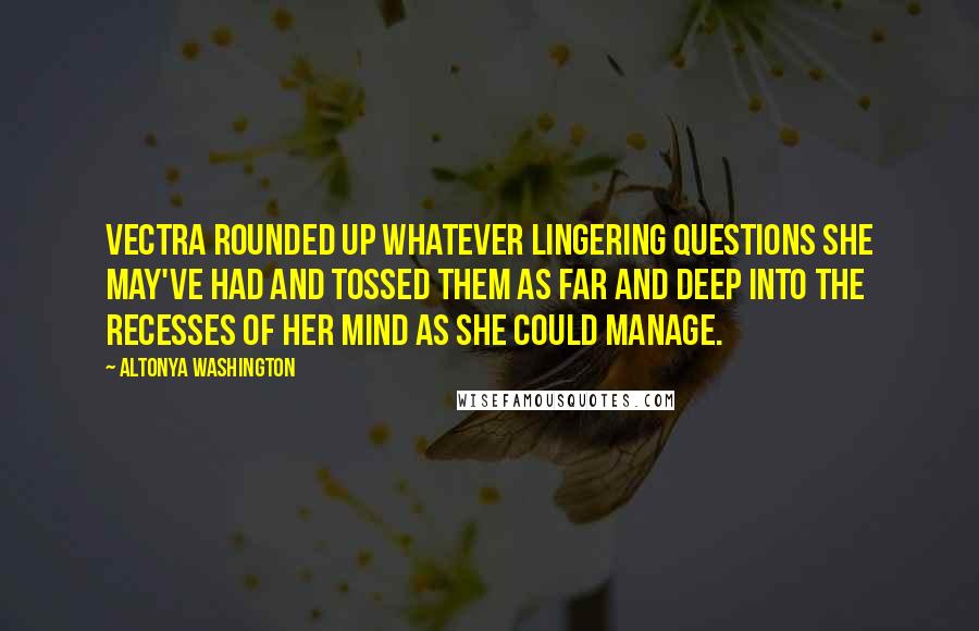 AlTonya Washington Quotes: Vectra rounded up whatever lingering questions she may've had and tossed them as far and deep into the recesses of her mind as she could manage.