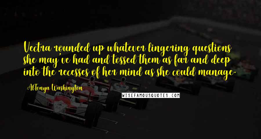 AlTonya Washington Quotes: Vectra rounded up whatever lingering questions she may've had and tossed them as far and deep into the recesses of her mind as she could manage.