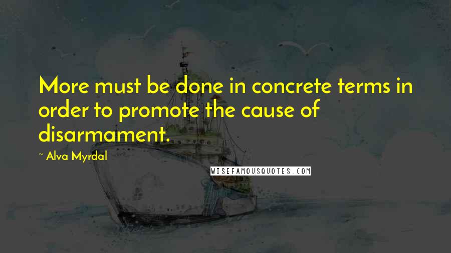 Alva Myrdal Quotes: More must be done in concrete terms in order to promote the cause of disarmament.