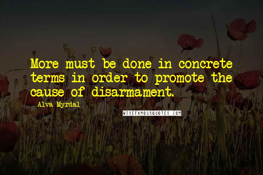 Alva Myrdal Quotes: More must be done in concrete terms in order to promote the cause of disarmament.