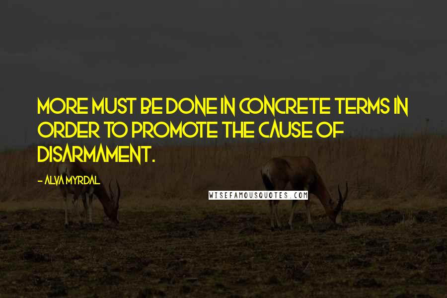 Alva Myrdal Quotes: More must be done in concrete terms in order to promote the cause of disarmament.