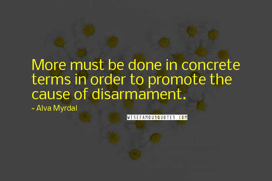 Alva Myrdal Quotes: More must be done in concrete terms in order to promote the cause of disarmament.