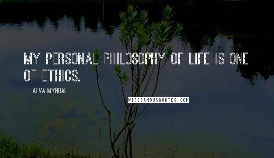 Alva Myrdal Quotes: My personal philosophy of life is one of ethics.