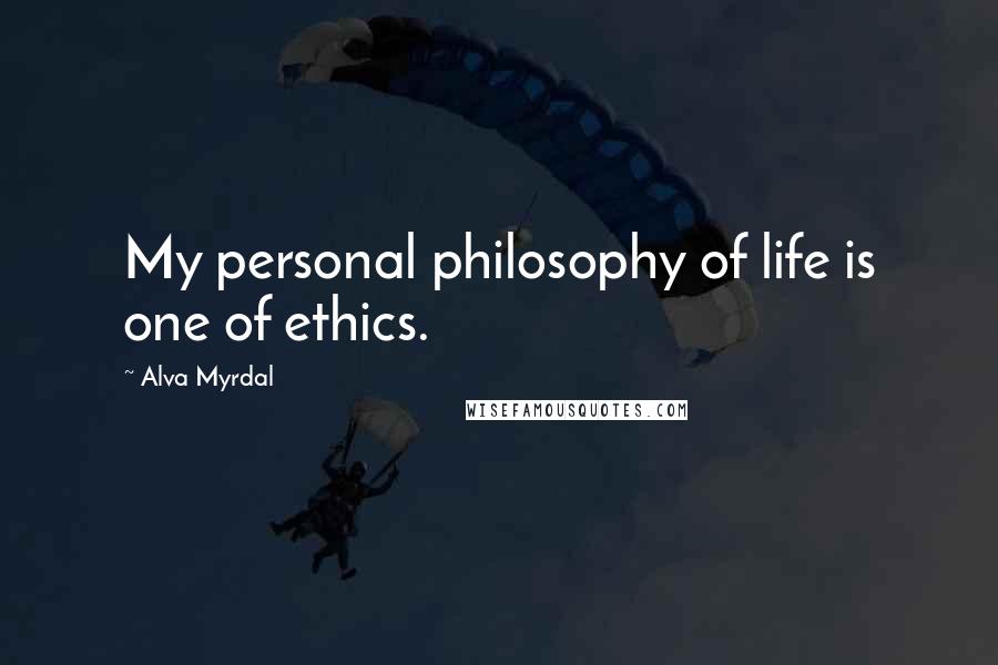 Alva Myrdal Quotes: My personal philosophy of life is one of ethics.