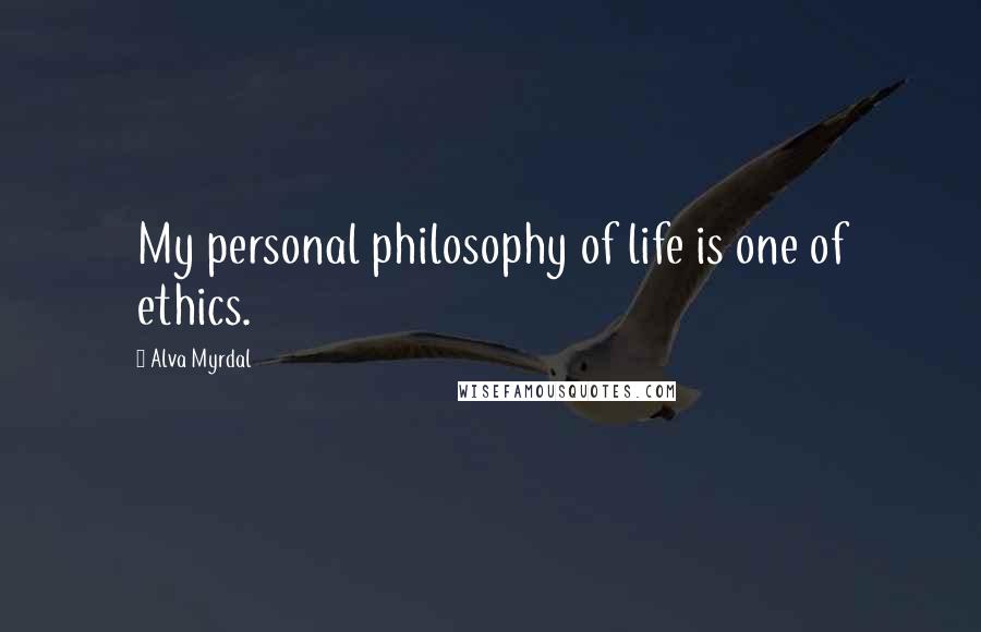 Alva Myrdal Quotes: My personal philosophy of life is one of ethics.