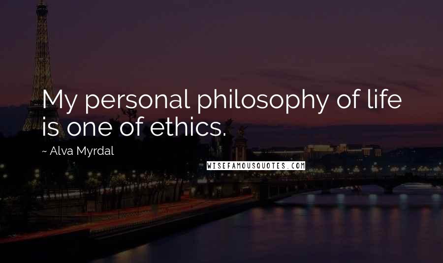 Alva Myrdal Quotes: My personal philosophy of life is one of ethics.