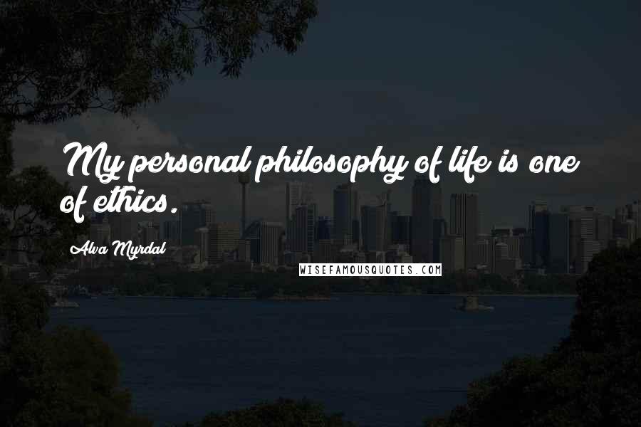 Alva Myrdal Quotes: My personal philosophy of life is one of ethics.