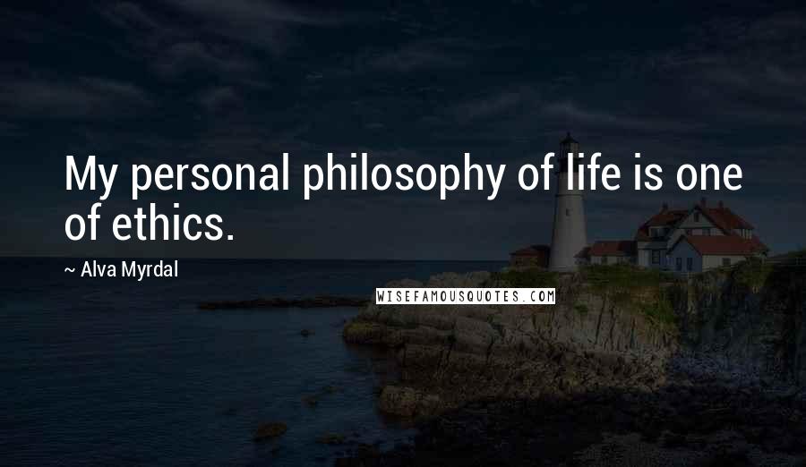 Alva Myrdal Quotes: My personal philosophy of life is one of ethics.