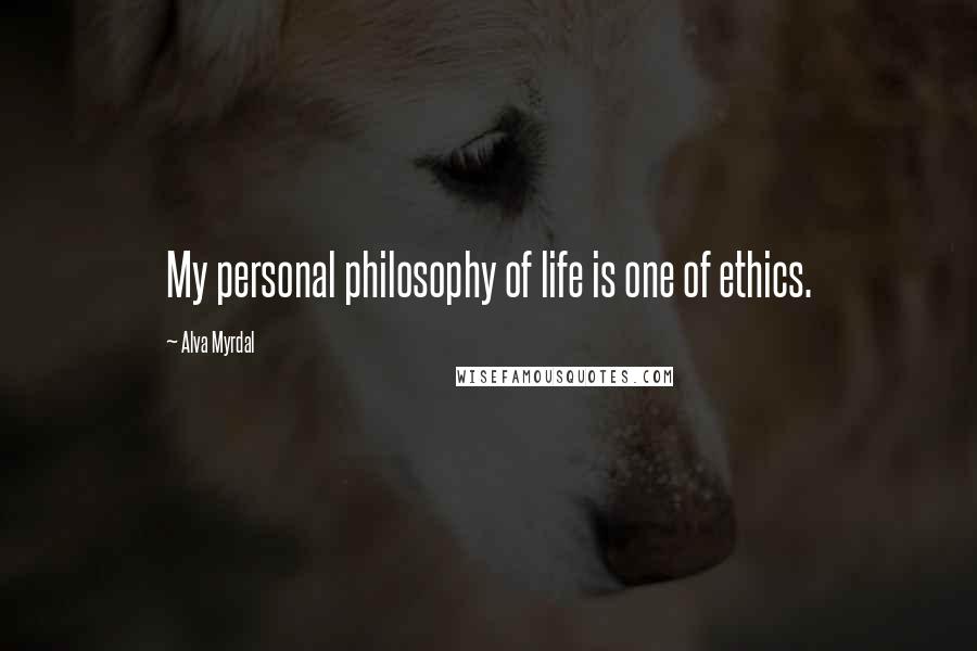 Alva Myrdal Quotes: My personal philosophy of life is one of ethics.
