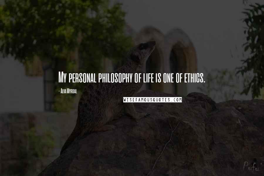 Alva Myrdal Quotes: My personal philosophy of life is one of ethics.