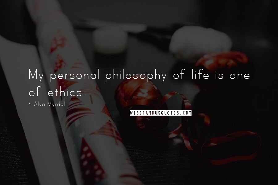 Alva Myrdal Quotes: My personal philosophy of life is one of ethics.