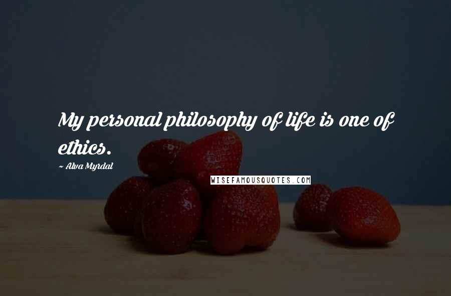 Alva Myrdal Quotes: My personal philosophy of life is one of ethics.
