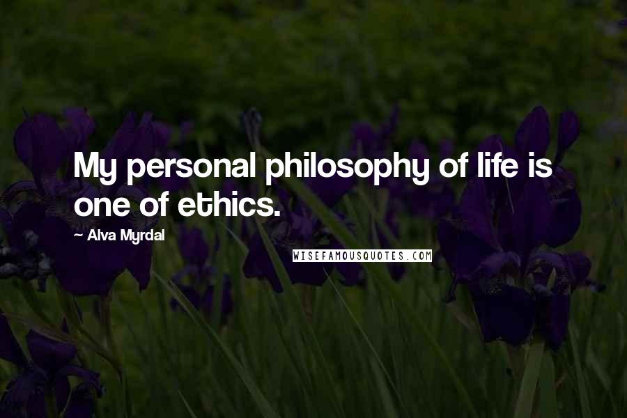 Alva Myrdal Quotes: My personal philosophy of life is one of ethics.