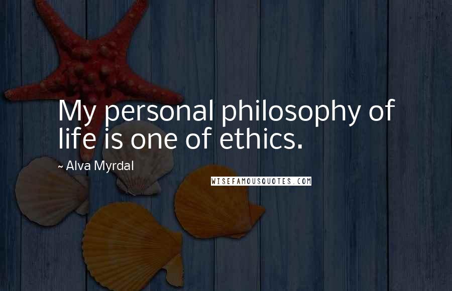 Alva Myrdal Quotes: My personal philosophy of life is one of ethics.