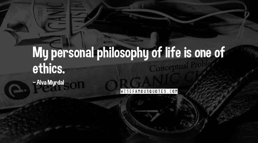 Alva Myrdal Quotes: My personal philosophy of life is one of ethics.