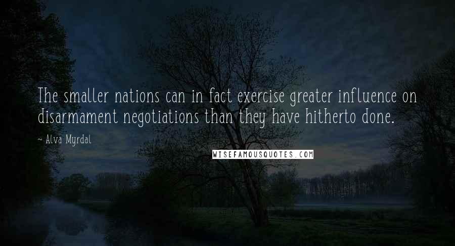 Alva Myrdal Quotes: The smaller nations can in fact exercise greater influence on disarmament negotiations than they have hitherto done.