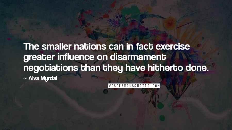 Alva Myrdal Quotes: The smaller nations can in fact exercise greater influence on disarmament negotiations than they have hitherto done.