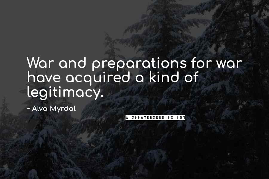 Alva Myrdal Quotes: War and preparations for war have acquired a kind of legitimacy.